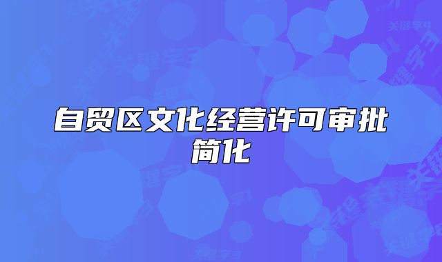 自貿(mào)區(qū)文化經(jīng)營許可審批簡(jiǎn)化