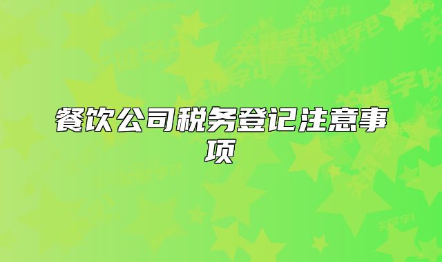 餐飲公司稅務(wù)登記注意事項(xiàng)