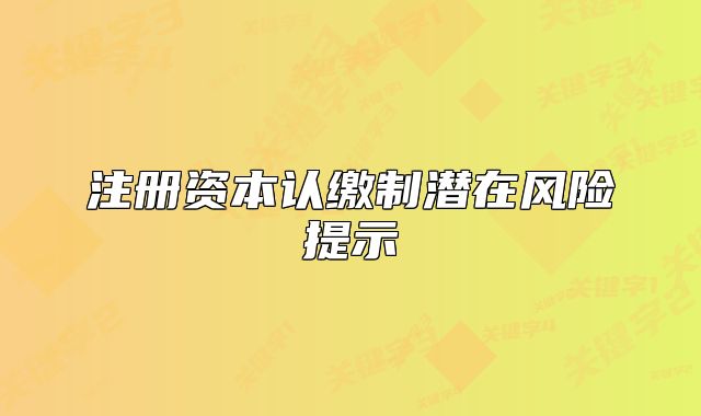 注冊資本認繳制潛在風(fēng)險提示