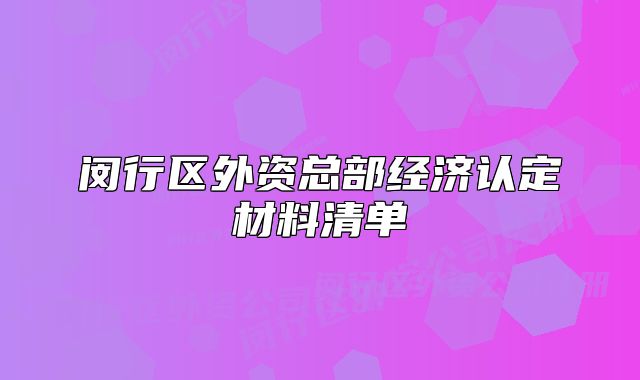 閔行區(qū)外資總部經(jīng)濟(jì)認(rèn)定材料清單