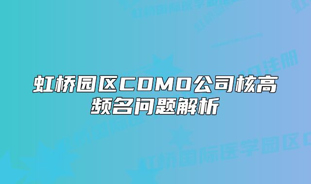 虹橋園區(qū)CDMO公司核高頻名問題解析