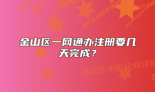 金山區(qū)一網(wǎng)通辦注冊(cè)要幾天完成？