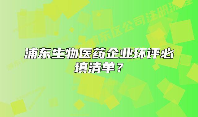 浦東生物醫(yī)藥企業(yè)環(huán)評(píng)必填清單？