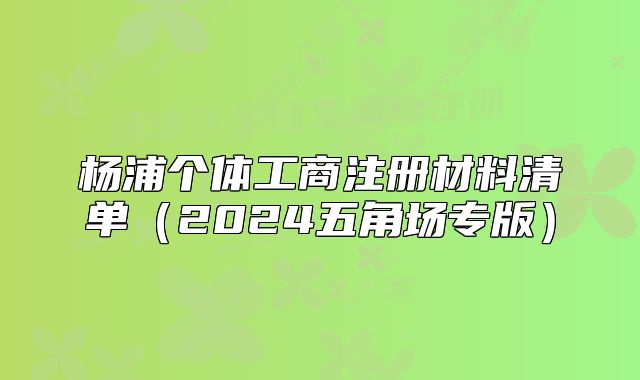 楊浦個(gè)體工商注冊(cè)材料清單（2024五角場(chǎng)專版）