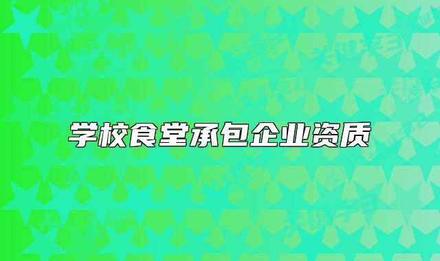 學(xué)校食堂承包企業(yè)資質(zhì)