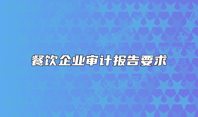 餐飲企業(yè)審計(jì)報(bào)告要求