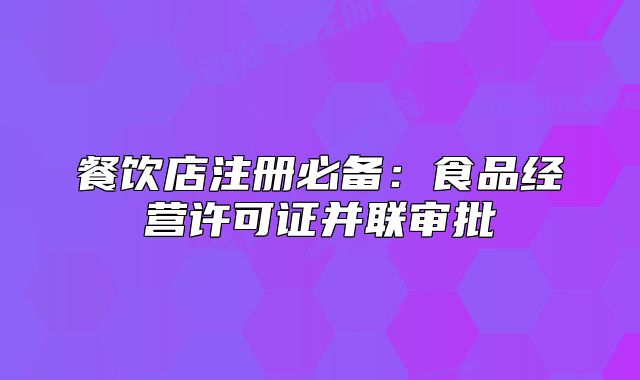 餐飲店注冊必備：食品經(jīng)營許可證并聯(lián)審批