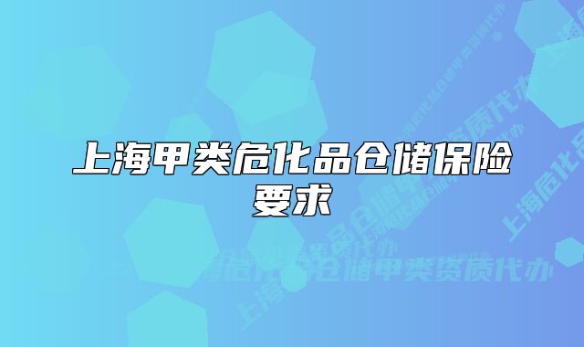 上海甲類(lèi)?；穫}(cāng)儲(chǔ)保險(xiǎn)要求