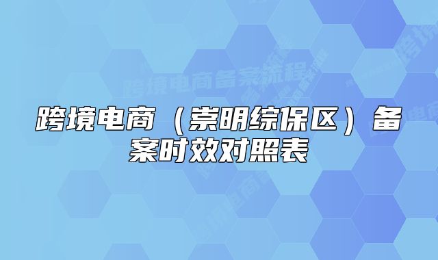跨境電商（崇明綜保區(qū)）備案時(shí)效對(duì)照表