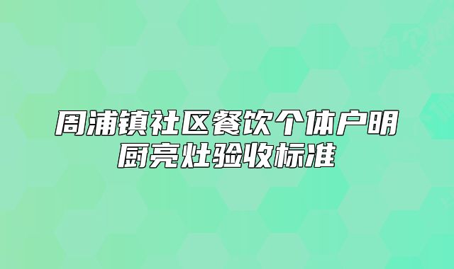 周浦鎮(zhèn)社區(qū)餐飲個(gè)體戶明廚亮灶驗(yàn)收標(biāo)準(zhǔn)