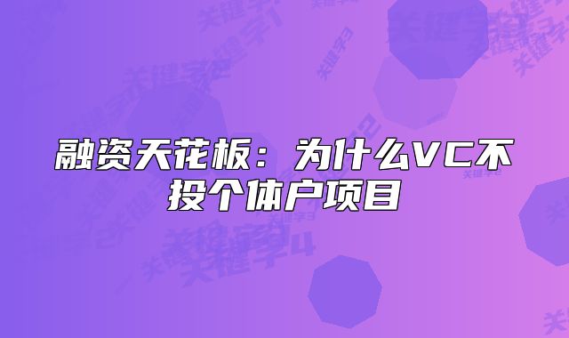 融資天花板:為什么VC不投個(gè)體戶項(xiàng)目