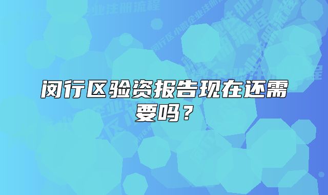 閔行區(qū)驗(yàn)資報(bào)告現(xiàn)在還需要嗎？