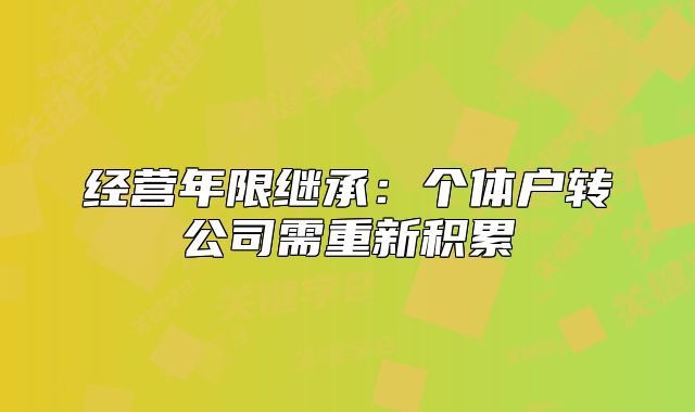經(jīng)營年限繼承：個(gè)體戶轉(zhuǎn)公司需重新積累