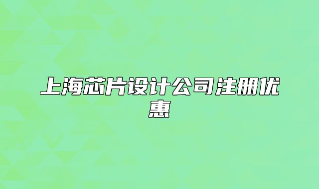上海芯片設(shè)計(jì)公司注冊(cè)優(yōu)惠