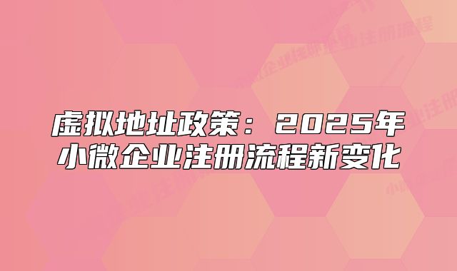 虛擬地址政策：2025年小微企業(yè)注冊(cè)流程新變化