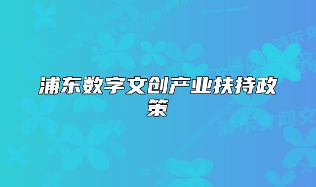 浦東數(shù)字文創(chuàng)產(chǎn)業(yè)扶持政策