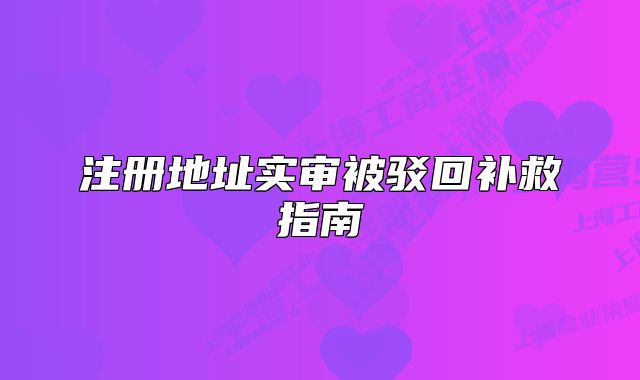 注冊地址實審被駁回補救指南