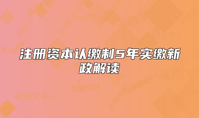 注冊資本認繳制5年實繳新政解讀