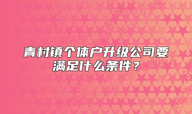 青村鎮(zhèn)個(gè)體戶升級(jí)公司要滿足什么條件？