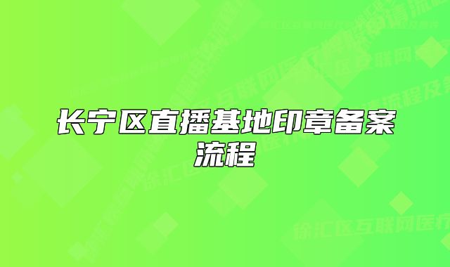 長寧區(qū)直播基地印章備案流程