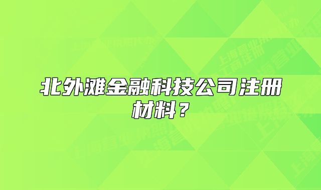 北外灘金融科技公司注冊材料？