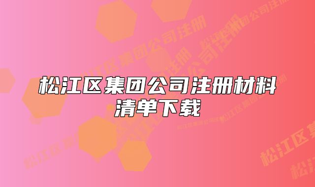 松江區(qū)集團(tuán)公司注冊材料清單下載
