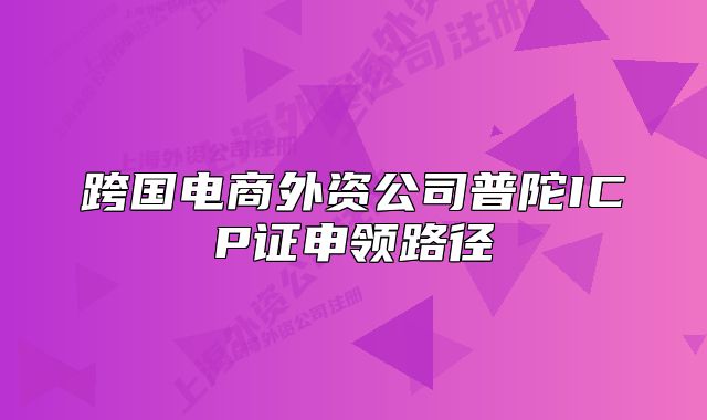 跨國(guó)電商外資公司普陀ICP證申領(lǐng)路徑