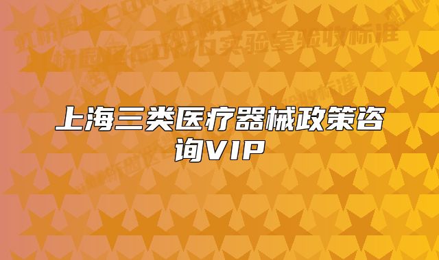 上海三類(lèi)醫(yī)療器械政策咨詢(xún)VIP