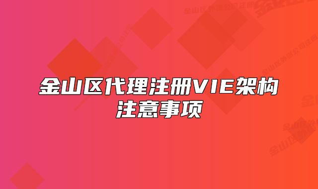 金山區(qū)代理注冊VIE架構(gòu)注意事項
