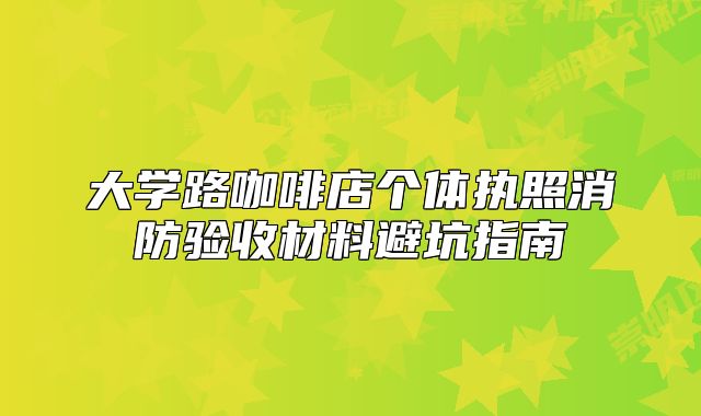 大學路咖啡店個體執(zhí)照消防驗收材料避坑指南