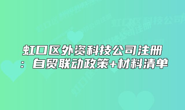 虹口區(qū)外資科技公司注冊：自貿(mào)聯(lián)動(dòng)政策+材料清單