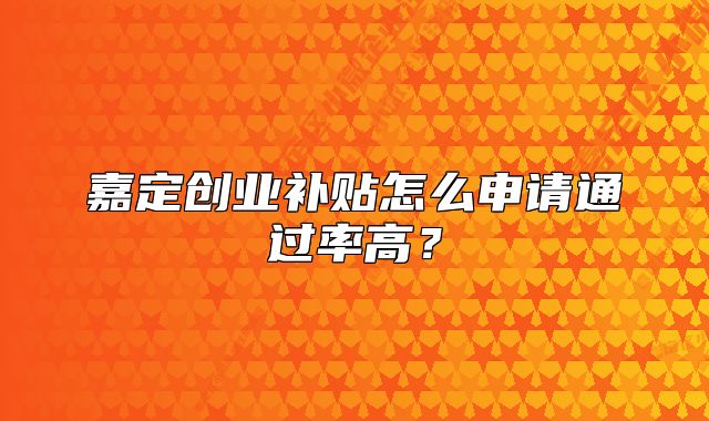 嘉定創(chuàng)業(yè)補貼怎么申請通過率高？