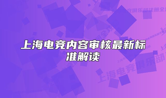 上海電競(jìng)內(nèi)容審核最新標(biāo)準(zhǔn)解讀