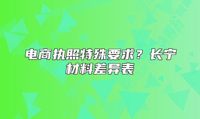 電商執(zhí)照特殊要求？長寧材料差異表