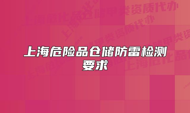 上海危險(xiǎn)品倉(cāng)儲(chǔ)防雷檢測(cè)要求