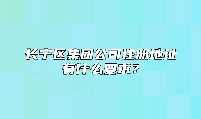 長寧區(qū)集團(tuán)公司注冊(cè)地址有什么要求？