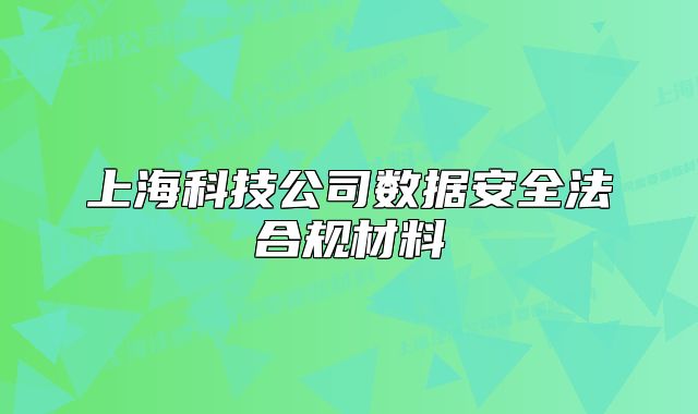 上海科技公司數(shù)據(jù)安全法合規(guī)材料