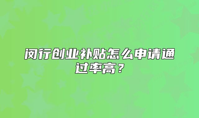 閔行創(chuàng)業(yè)補貼怎么申請通過率高？