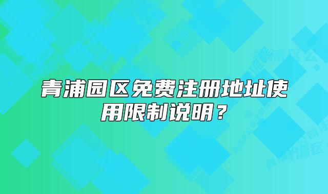 青浦園區(qū)免費注冊地址使用限制說明？