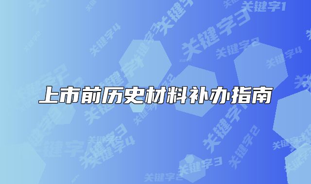 上市前歷史材料補(bǔ)辦指南