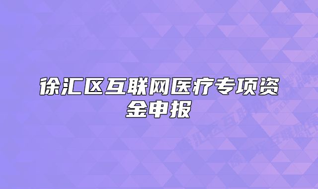 徐匯區(qū)互聯(lián)網(wǎng)醫(yī)療專項(xiàng)資金申報(bào)