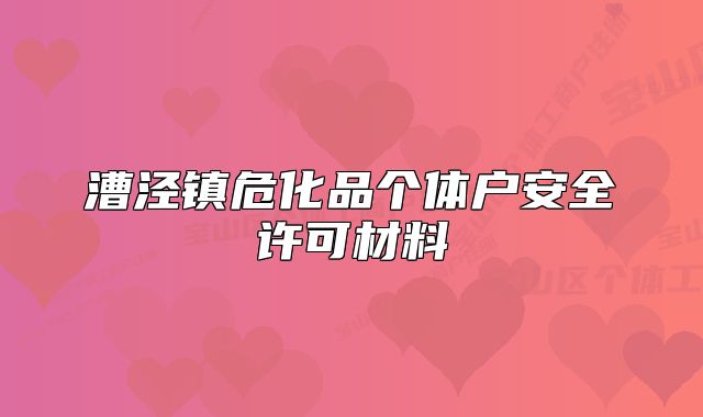漕涇鎮(zhèn)危化品個(gè)體戶安全許可材料