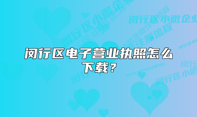 閔行區(qū)電子營(yíng)業(yè)執(zhí)照怎么下載？