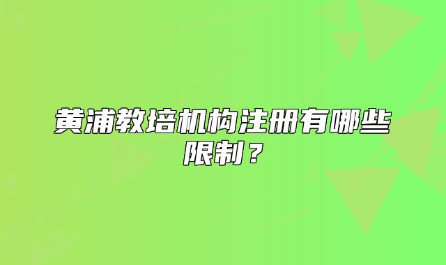 黃浦教培機(jī)構(gòu)注冊(cè)有哪些限制？