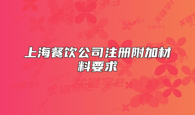 上海餐飲公司注冊(cè)附加材料要求