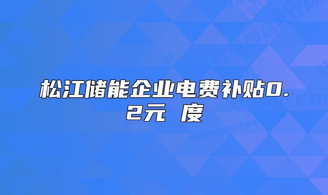 松江儲(chǔ)能企業(yè)電費(fèi)補(bǔ)貼0.2元 度
