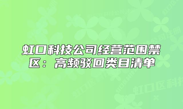 虹口科技公司經(jīng)營范圍禁區(qū)：高頻駁回類目清單