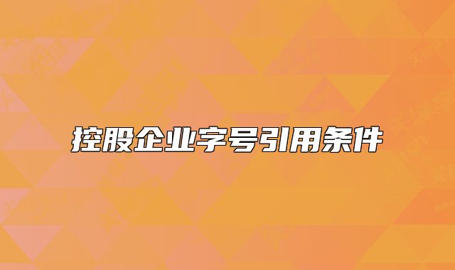 控股企業(yè)字號(hào)引用條件