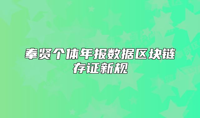 奉賢個體年報數據區(qū)塊鏈存證新規(guī)