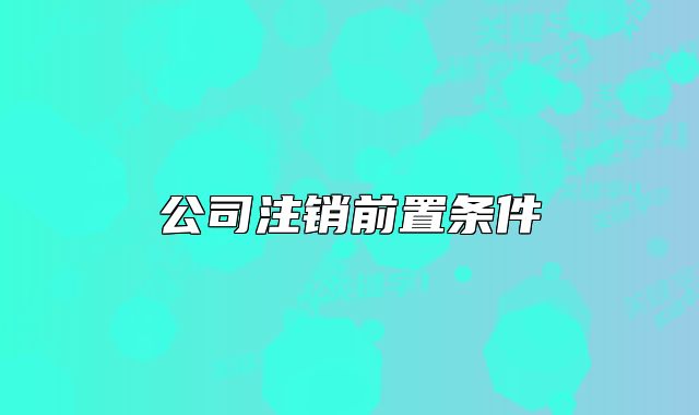公司注銷前置條件